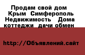 Продам свой дом - Крым, Симферополь Недвижимость » Дома, коттеджи, дачи обмен   